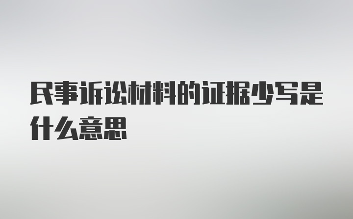 民事诉讼材料的证据少写是什么意思