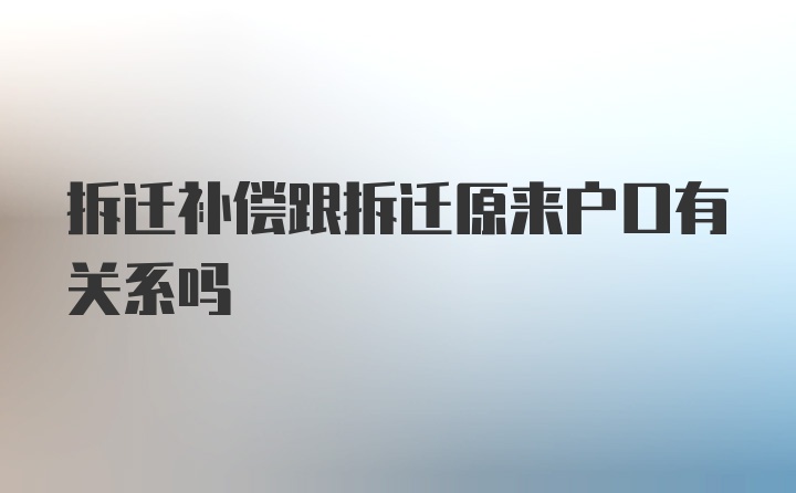 拆迁补偿跟拆迁原来户口有关系吗