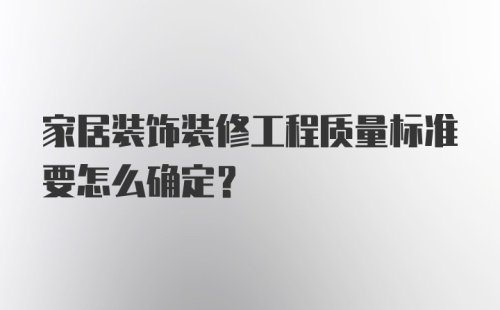 家居装饰装修工程质量标准要怎么确定？