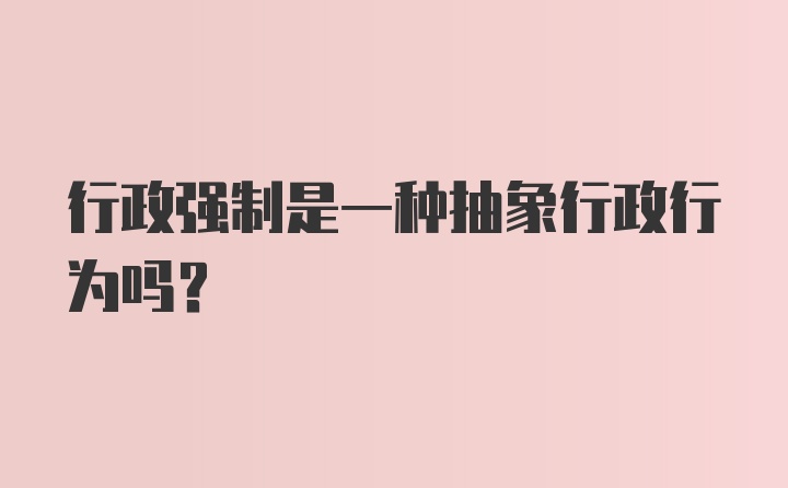 行政强制是一种抽象行政行为吗？