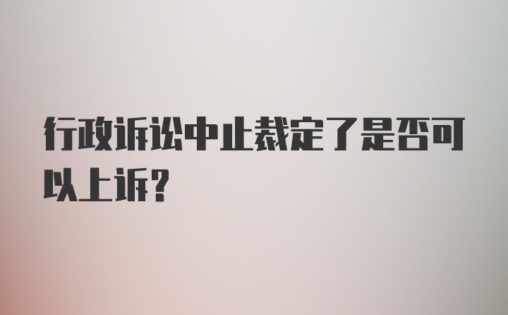 行政诉讼中止裁定了是否可以上诉？