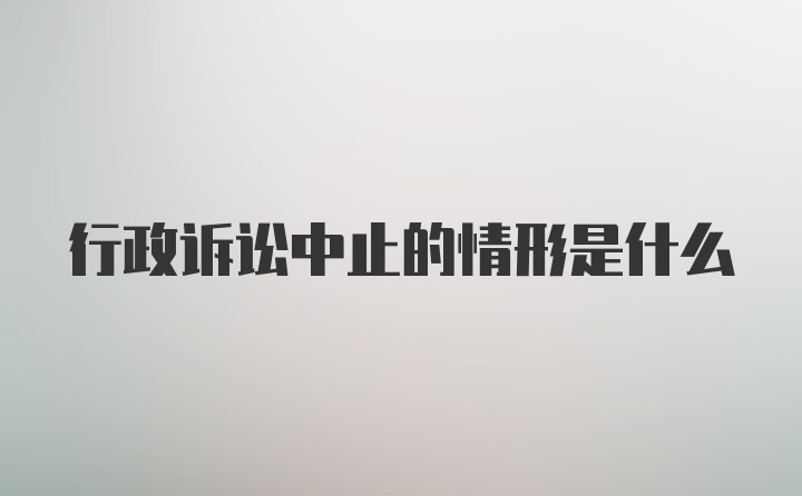 行政诉讼中止的情形是什么