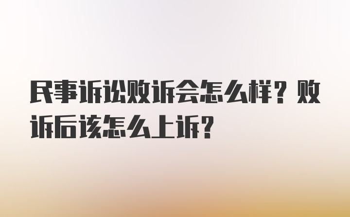 民事诉讼败诉会怎么样？败诉后该怎么上诉？