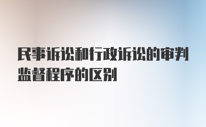 民事诉讼和行政诉讼的审判监督程序的区别