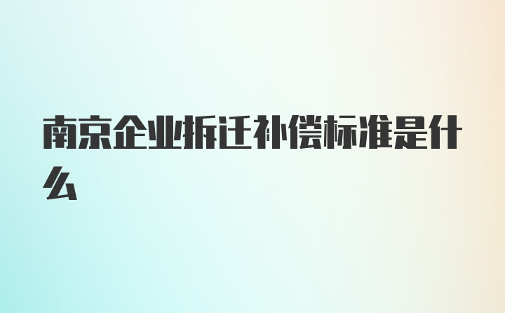 南京企业拆迁补偿标准是什么