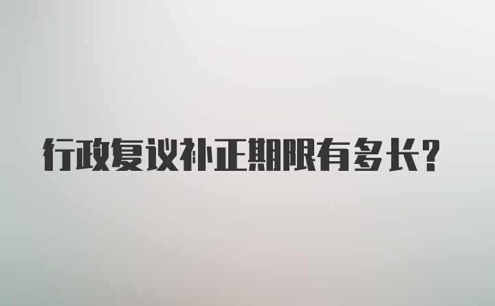 行政复议补正期限有多长？