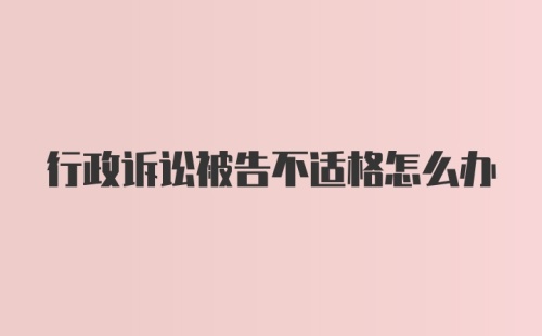 行政诉讼被告不适格怎么办