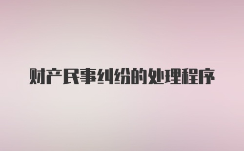 财产民事纠纷的处理程序