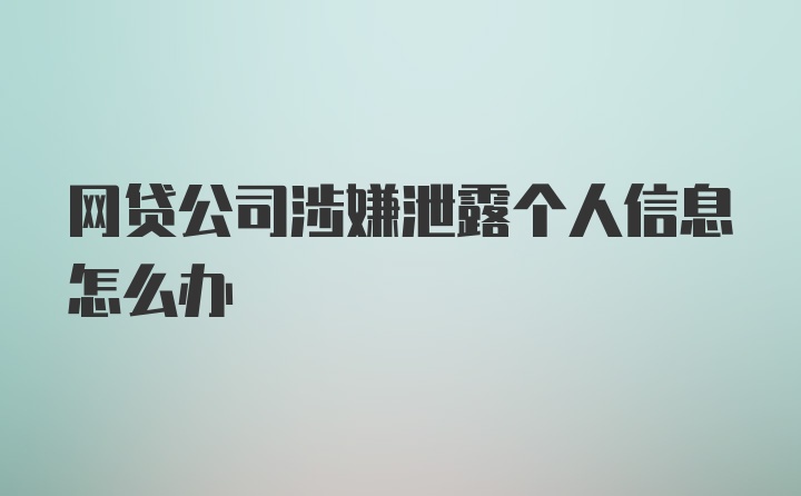 网贷公司涉嫌泄露个人信息怎么办