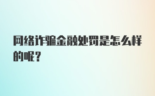 网络诈骗金融处罚是怎么样的呢？