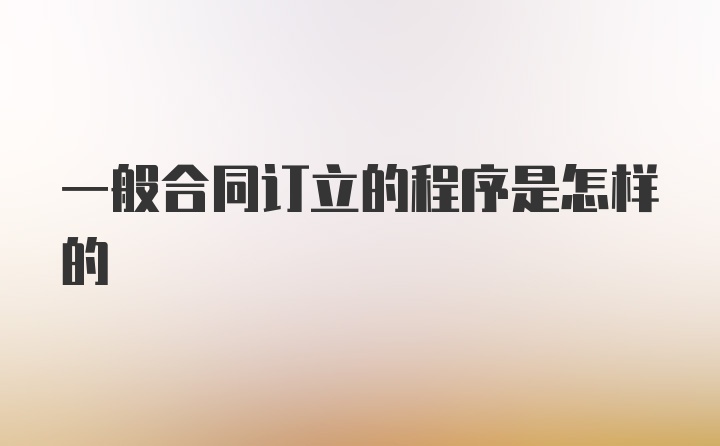 一般合同订立的程序是怎样的