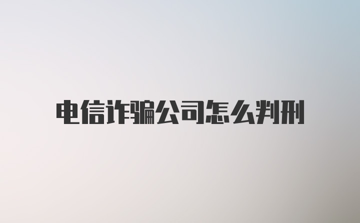 电信诈骗公司怎么判刑