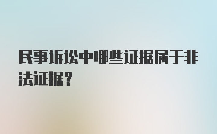 民事诉讼中哪些证据属于非法证据？