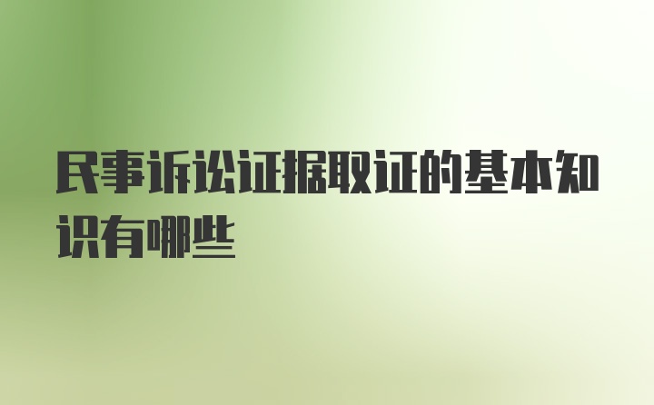 民事诉讼证据取证的基本知识有哪些