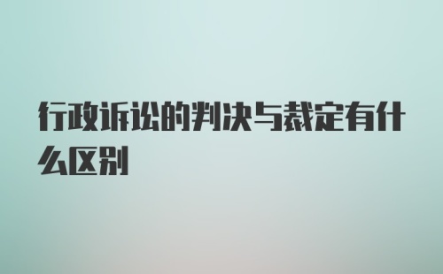 行政诉讼的判决与裁定有什么区别