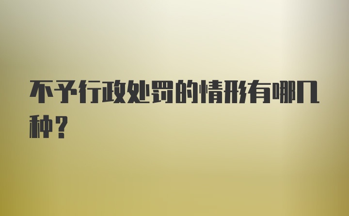 不予行政处罚的情形有哪几种?