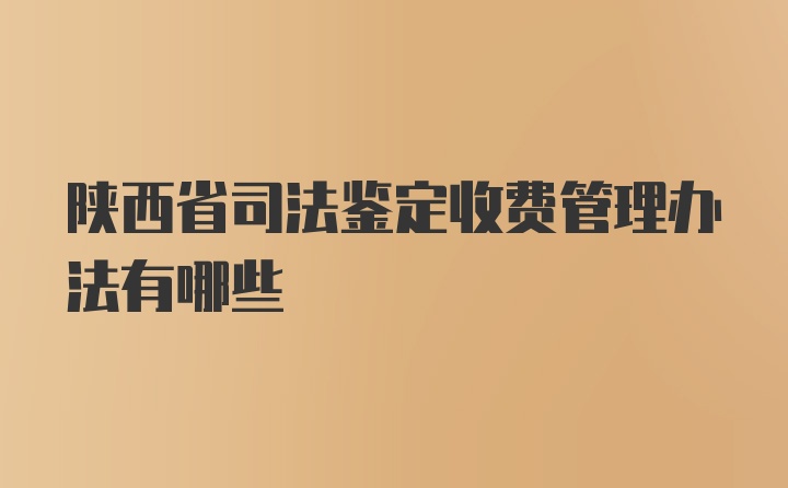 陕西省司法鉴定收费管理办法有哪些