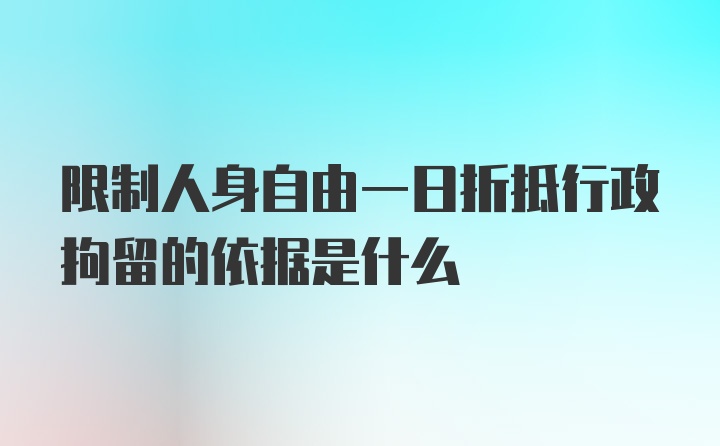 限制人身自由一日折抵行政拘留的依据是什么