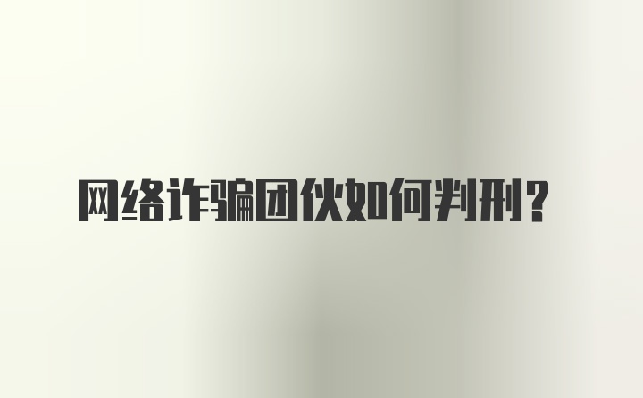 网络诈骗团伙如何判刑？