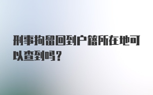 刑事拘留回到户籍所在地可以查到吗？