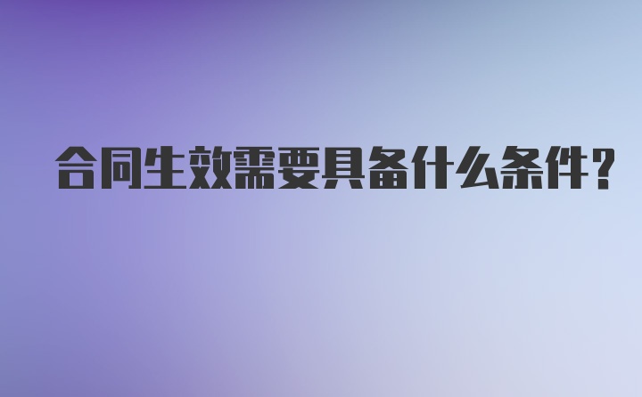 合同生效需要具备什么条件？