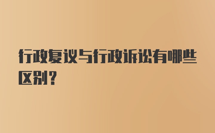 行政复议与行政诉讼有哪些区别？