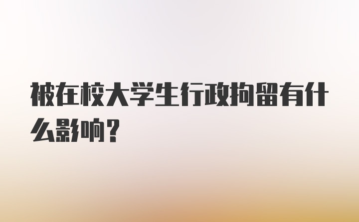 被在校大学生行政拘留有什么影响？