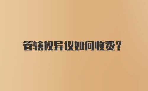 管辖权异议如何收费？