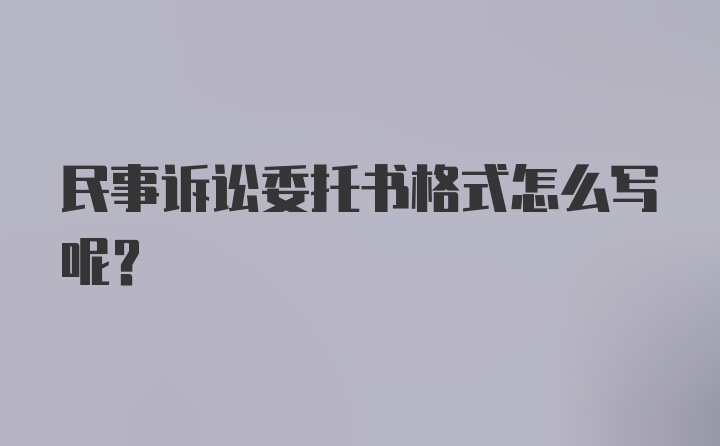 民事诉讼委托书格式怎么写呢？