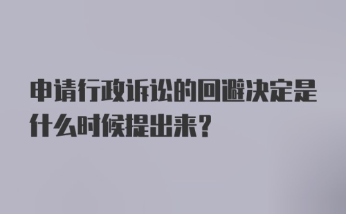 申请行政诉讼的回避决定是什么时候提出来？