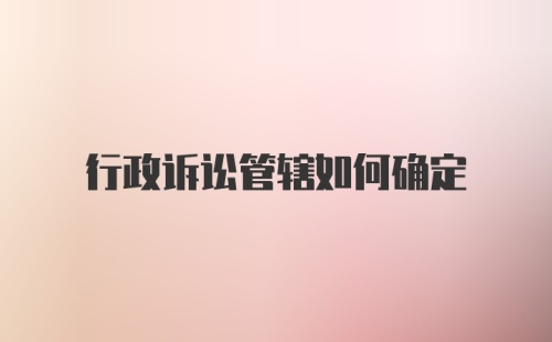 行政诉讼管辖如何确定