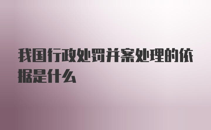 我国行政处罚并案处理的依据是什么