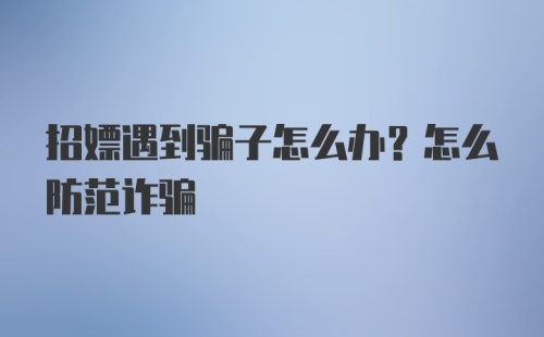 招嫖遇到骗子怎么办？怎么防范诈骗