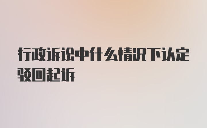 行政诉讼中什么情况下认定驳回起诉