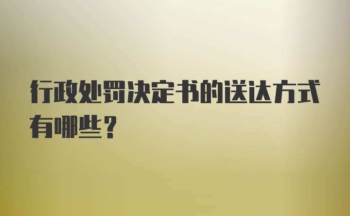 行政处罚决定书的送达方式有哪些？