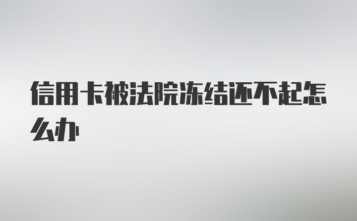 信用卡被法院冻结还不起怎么办