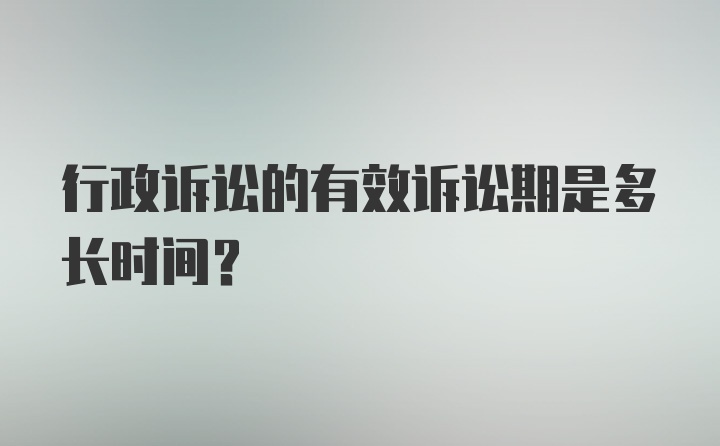 行政诉讼的有效诉讼期是多长时间?