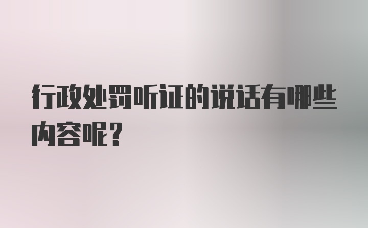 行政处罚听证的说话有哪些内容呢？