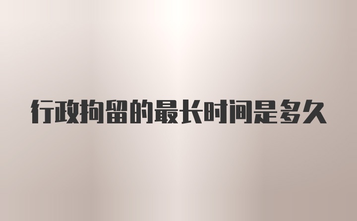 行政拘留的最长时间是多久