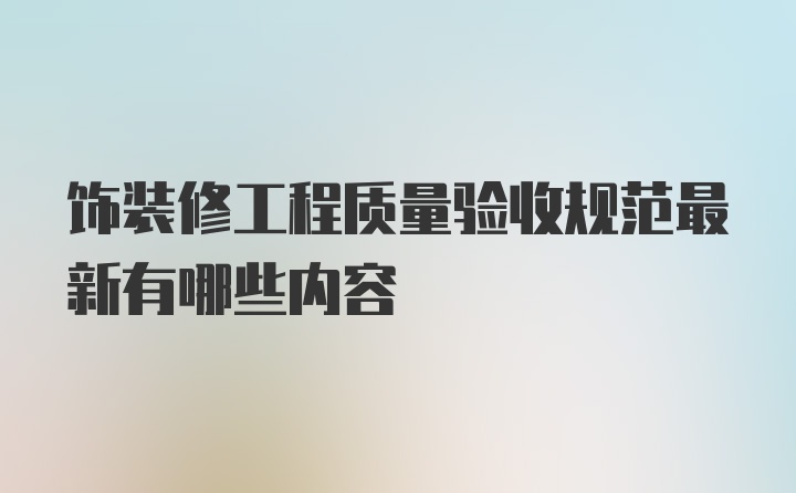 饰装修工程质量验收规范最新有哪些内容