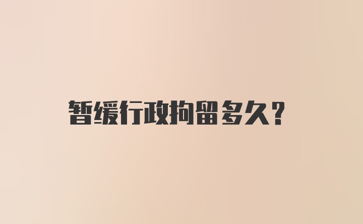 暂缓行政拘留多久？