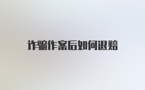 诈骗作案后如何退赔