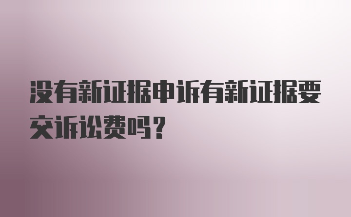 没有新证据申诉有新证据要交诉讼费吗？