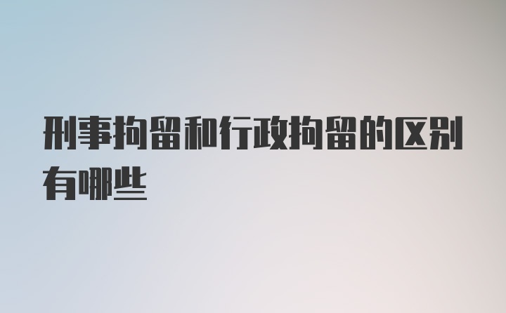 刑事拘留和行政拘留的区别有哪些