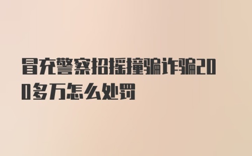 冒充警察招摇撞骗诈骗200多万怎么处罚