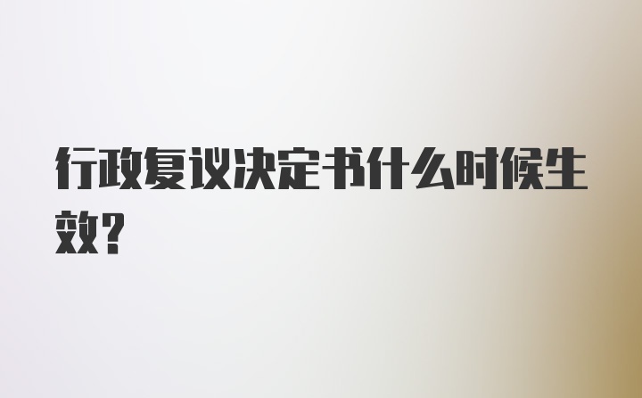 行政复议决定书什么时候生效？