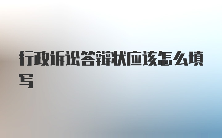 行政诉讼答辩状应该怎么填写