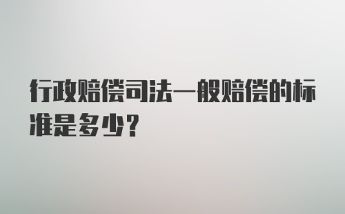 行政赔偿司法一般赔偿的标准是多少?