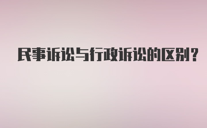 民事诉讼与行政诉讼的区别？