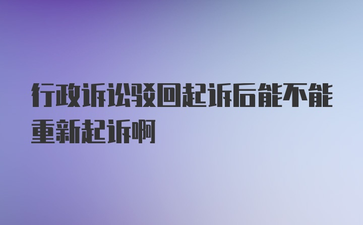 行政诉讼驳回起诉后能不能重新起诉啊